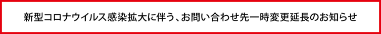 新型コロナウイルス感染拡大に伴う、お問い合わせ先一時変更のお知らせ